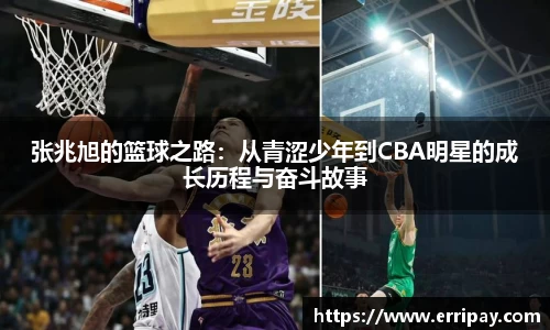 张兆旭的篮球之路：从青涩少年到CBA明星的成长历程与奋斗故事